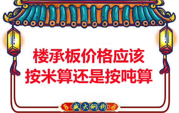 樓承板價格按平方還是按噸算？樓承板廠家告訴你真相