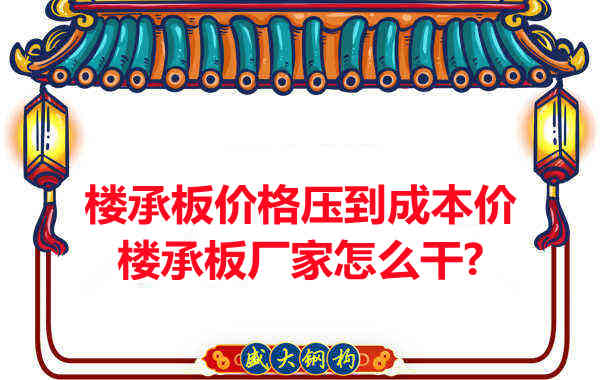 樓承板價格壓到成本價，樓承板廠家怎么干？